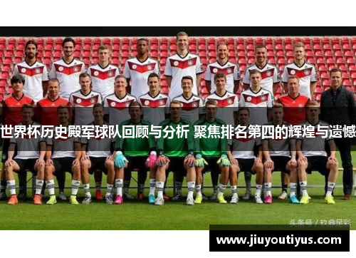 世界杯历史殿军球队回顾与分析 聚焦排名第四的辉煌与遗憾