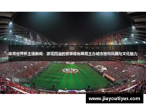 体育世界杯主场新闻：激情四溢的赛事背后展现主办城市独特风貌与文化魅力