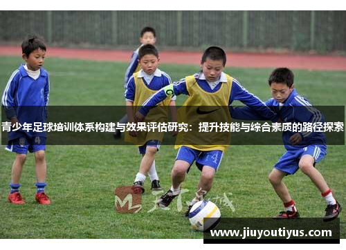 青少年足球培训体系构建与效果评估研究：提升技能与综合素质的路径探索