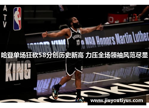 哈登单场狂砍58分创历史新高 力压全场领袖风范尽显
