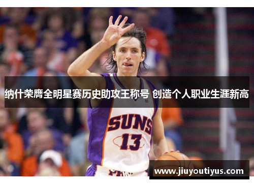 纳什荣膺全明星赛历史助攻王称号 创造个人职业生涯新高