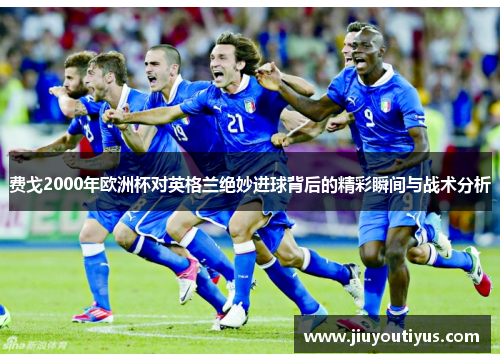 费戈2000年欧洲杯对英格兰绝妙进球背后的精彩瞬间与战术分析