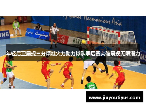 年轻后卫展现三分精准火力助力球队季后赛突破展现无限潜力