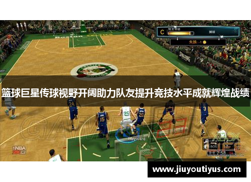 篮球巨星传球视野开阔助力队友提升竞技水平成就辉煌战绩