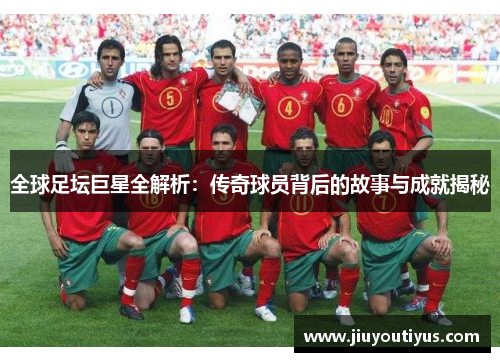 全球足坛巨星全解析：传奇球员背后的故事与成就揭秘