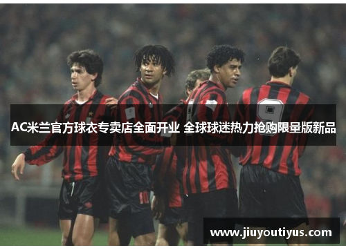 AC米兰官方球衣专卖店全面开业 全球球迷热力抢购限量版新品