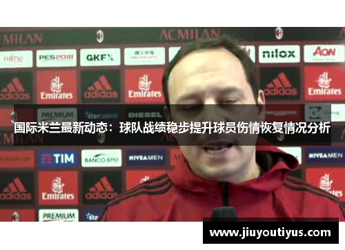 国际米兰最新动态：球队战绩稳步提升球员伤情恢复情况分析