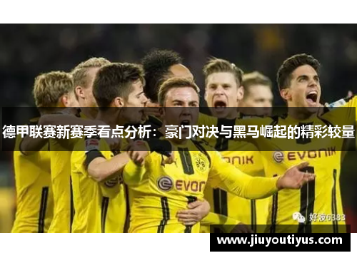 德甲联赛新赛季看点分析：豪门对决与黑马崛起的精彩较量