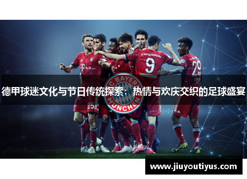 德甲球迷文化与节日传统探索：热情与欢庆交织的足球盛宴