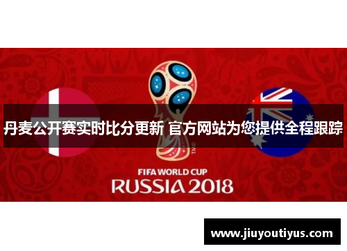 丹麦公开赛实时比分更新 官方网站为您提供全程跟踪