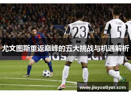 尤文图斯重返巅峰的五大挑战与机遇解析