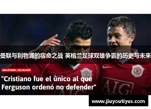 曼联与利物浦的宿命之战 英格兰足球双雄争霸的历史与未来