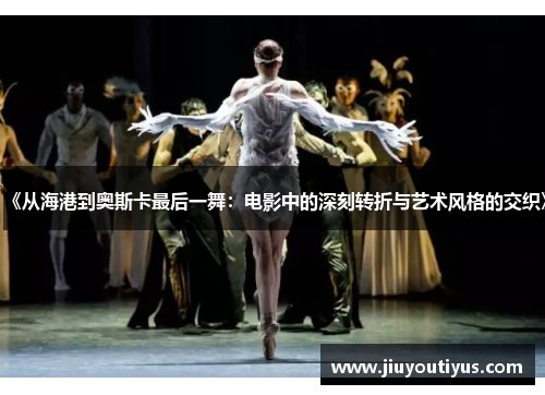 《从海港到奥斯卡最后一舞：电影中的深刻转折与艺术风格的交织》