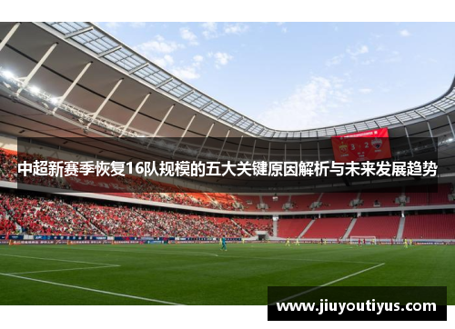 中超新赛季恢复16队规模的五大关键原因解析与未来发展趋势