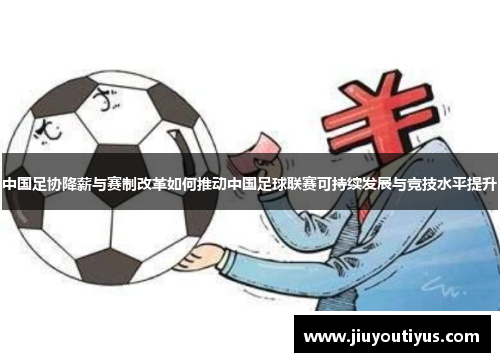 中国足协降薪与赛制改革如何推动中国足球联赛可持续发展与竞技水平提升