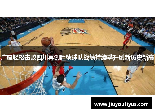 广厦轻松击败四川再创胜绩球队战绩持续攀升刷新历史新高