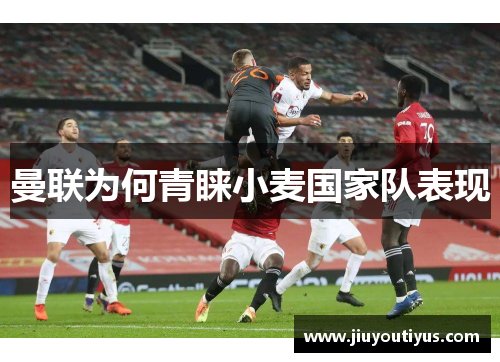 曼联为何青睐小麦国家队表现
