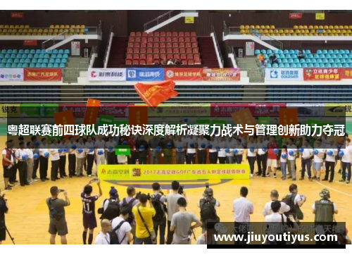 粤超联赛前四球队成功秘诀深度解析凝聚力战术与管理创新助力夺冠