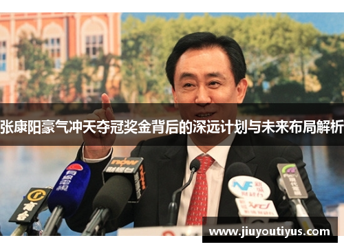 张康阳豪气冲天夺冠奖金背后的深远计划与未来布局解析