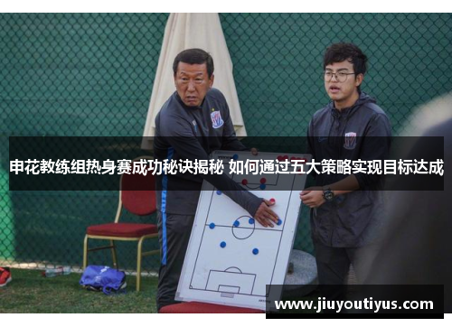 申花教练组热身赛成功秘诀揭秘 如何通过五大策略实现目标达成