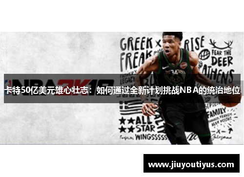 卡特50亿美元雄心壮志：如何通过全新计划挑战NBA的统治地位