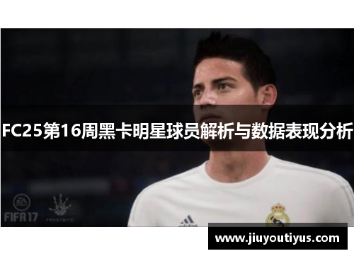 FC25第16周黑卡明星球员解析与数据表现分析