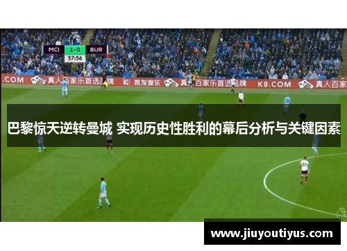 巴黎惊天逆转曼城 实现历史性胜利的幕后分析与关键因素