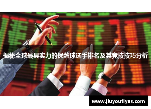 揭秘全球最具实力的保龄球选手排名及其竞技技巧分析