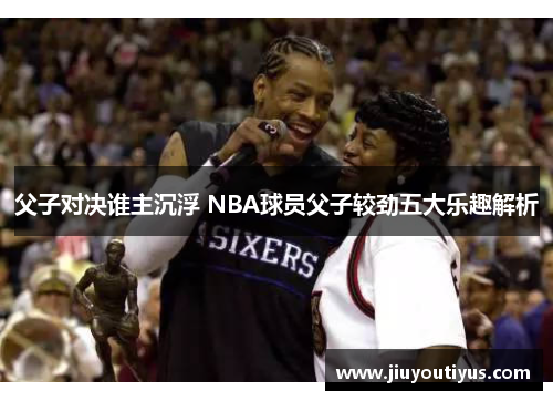 父子对决谁主沉浮 NBA球员父子较劲五大乐趣解析