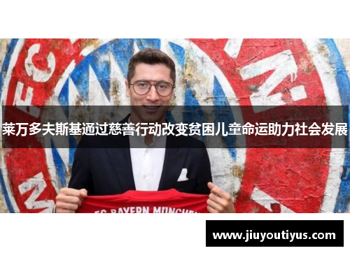 莱万多夫斯基通过慈善行动改变贫困儿童命运助力社会发展