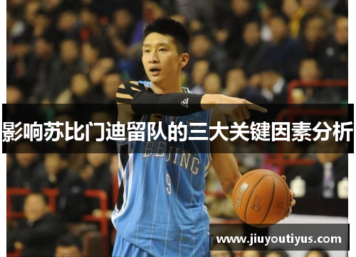 影响苏比门迪留队的三大关键因素分析