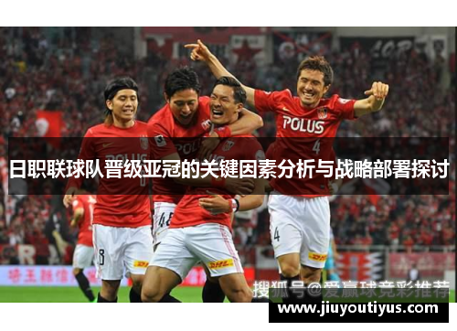 日职联球队晋级亚冠的关键因素分析与战略部署探讨