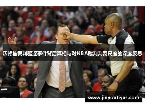 沃顿被裁判驱逐事件背后真相与对NBA裁判判罚尺度的深度反思