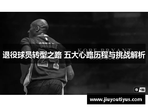 退役球员转型之路 五大心路历程与挑战解析
