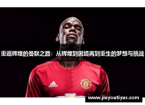 重返辉煌的曼联之路：从辉煌到困境再到重生的梦想与挑战