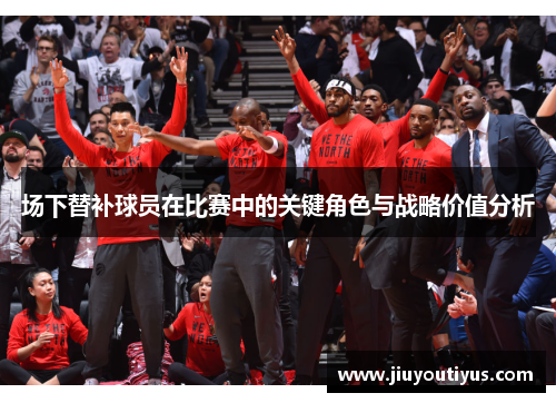 场下替补球员在比赛中的关键角色与战略价值分析