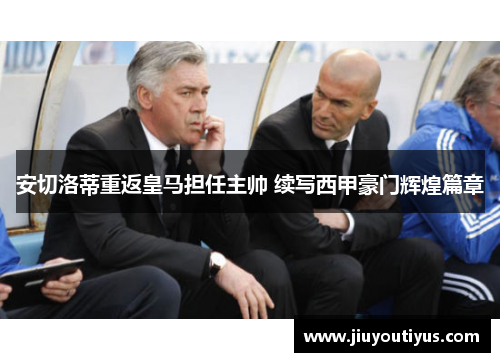 安切洛蒂重返皇马担任主帅 续写西甲豪门辉煌篇章