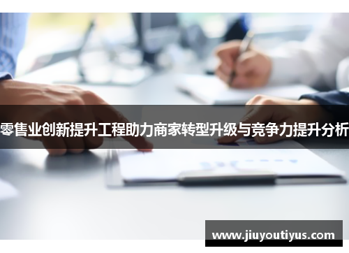 零售业创新提升工程助力商家转型升级与竞争力提升分析