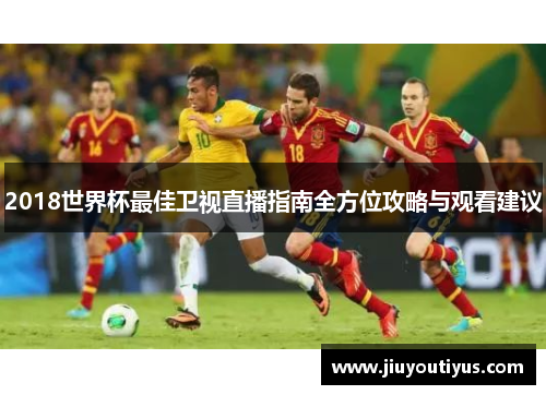 2018世界杯最佳卫视直播指南全方位攻略与观看建议