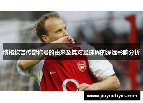 博格坎普传奇称号的由来及其对足球界的深远影响分析