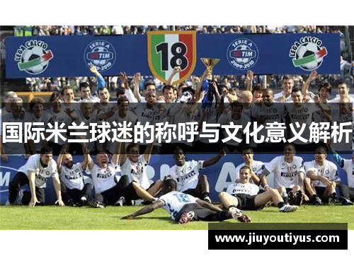 国际米兰球迷的称呼与文化意义解析
