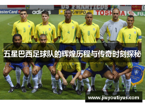 五星巴西足球队的辉煌历程与传奇时刻探秘