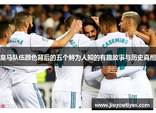 皇马队伍颜色背后的五个鲜为人知的有趣故事与历史真相