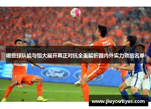 哪些球队能与恒大展开真正对抗全面解析国内外实力劲旅名单
