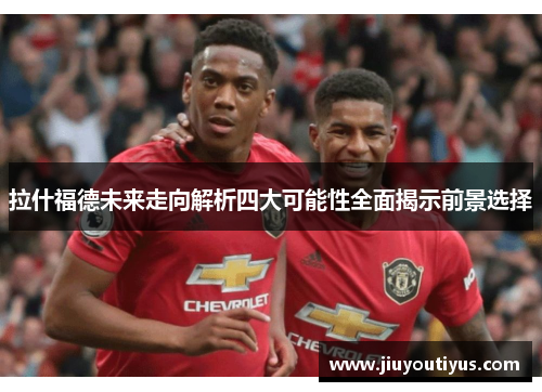 拉什福德未来走向解析四大可能性全面揭示前景选择
