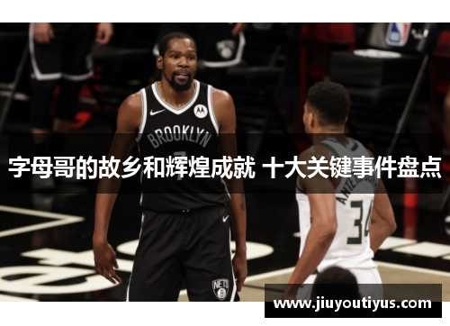 字母哥的故乡和辉煌成就 十大关键事件盘点