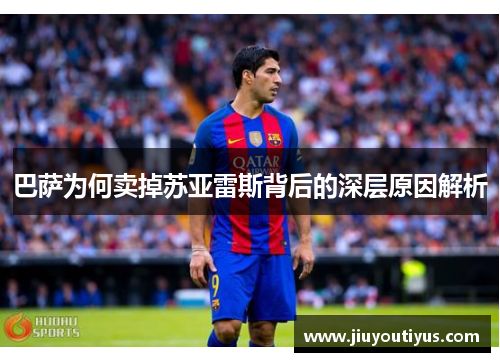 巴萨为何卖掉苏亚雷斯背后的深层原因解析