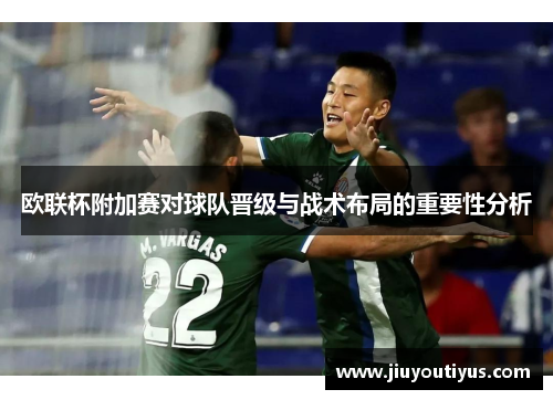 欧联杯附加赛对球队晋级与战术布局的重要性分析