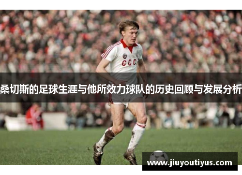 桑切斯的足球生涯与他所效力球队的历史回顾与发展分析