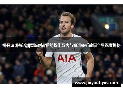 揭开波切蒂诺加盟热刺背后的权衡取舍与命运转折故事全景深度揭秘 揭开波切蒂诺加盟热刺背后的权衡取舍与命运转折故事全景深度揭秘